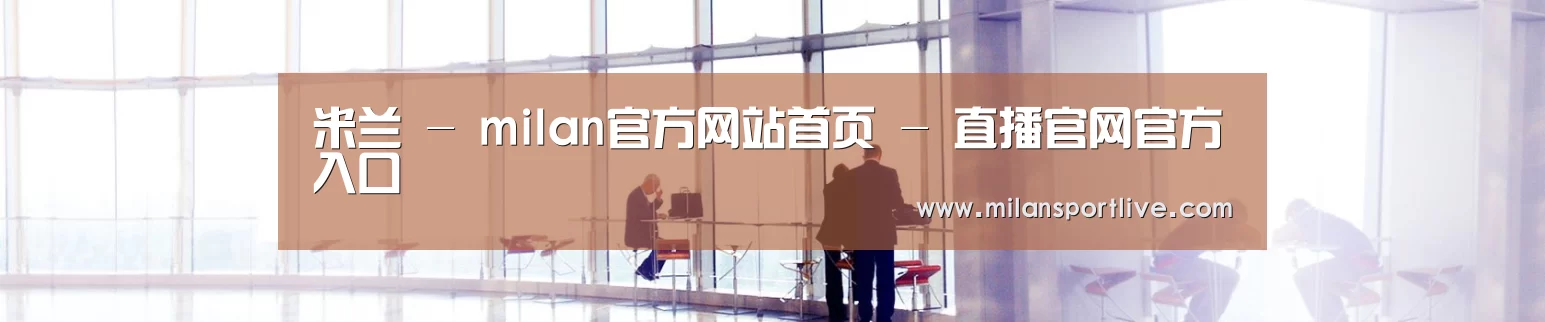 米兰 - milan官方网站首页 - 直播官网官方入口