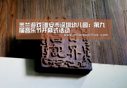 米兰游戏|淮安市深圳幼儿园:第九届音乐节开幕式活动(图2) 米兰直播